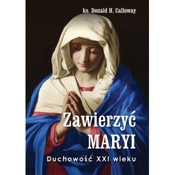 Zawierzyć Maryi. Duchowość XXI wieku – ks. Donald H. Calloway